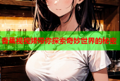 香蕉视视频带你探索奇妙世界的秘密