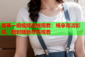 香蕉一级视频在线观看：畅享高清影视，随时随地尽情观看