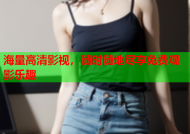 海量高清影视，随时随地尽享免费观影乐趣
