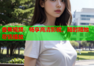 香蕉视频：畅享高清影视，随时随地尽情播放