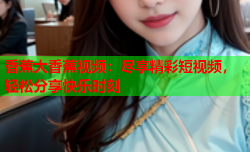 香蕉大香蕉视频：尽享精彩短视频，轻松分享快乐时刻