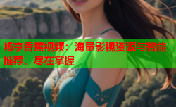 畅享香蕉视频：海量影视资源与智能推荐，尽在掌握