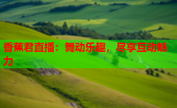 香蕉君直播：舞动乐趣，尽享互动魅力