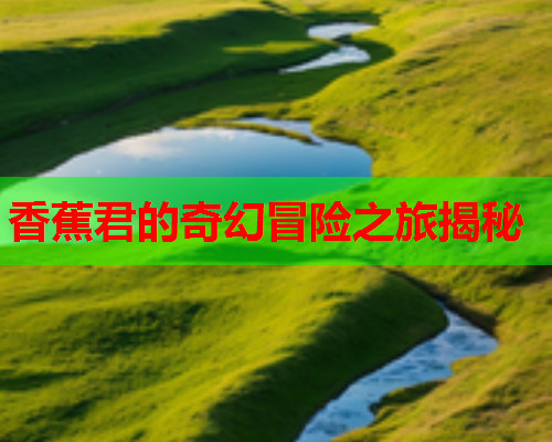 香蕉君的奇幻冒险之旅揭秘  第1张