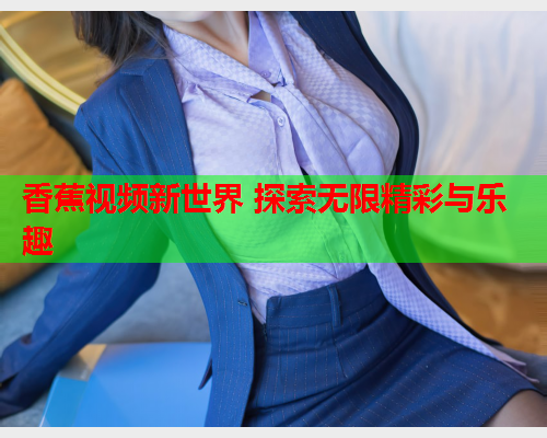 香蕉视频新世界 探索无限精彩与乐趣  第1张