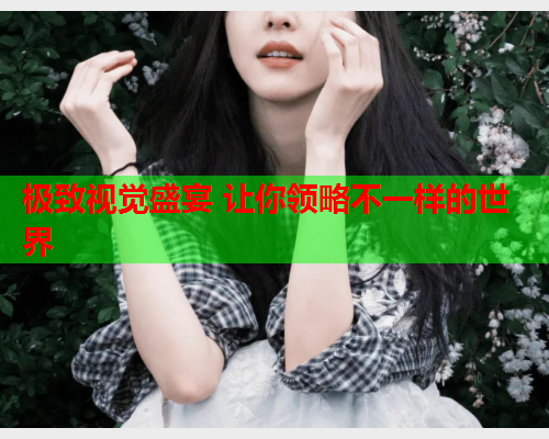 极致视觉盛宴 让你领略不一样的世界  第1张