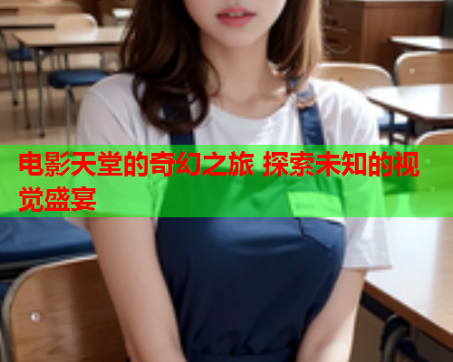 电影天堂的奇幻之旅 探索未知的视觉盛宴  第1张