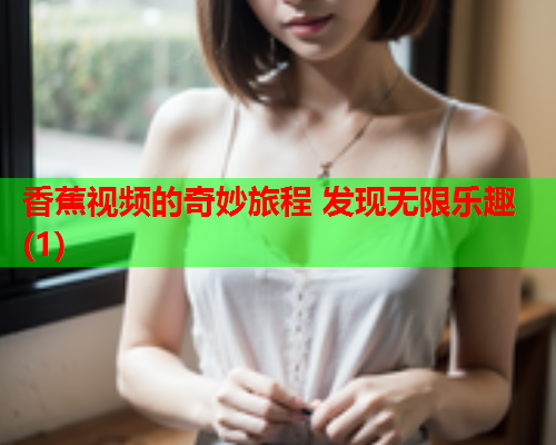 香蕉视频的奇妙旅程 发现无限乐趣(1)  第1张
