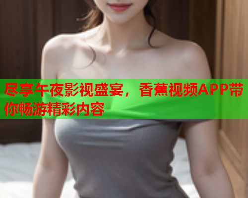 尽享午夜影视盛宴，香蕉视频APP带你畅游精彩内容  第1张