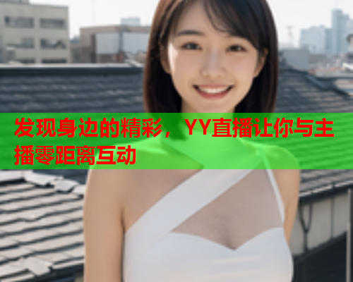 发现身边的精彩，YY直播让你与主播零距离互动  第1张